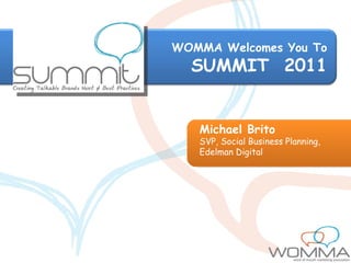 WOMMA Welcomes You To SUMMIT  2011 Michael Brito SVP, Social Business Planning, Edelman Digital 