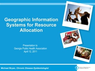 Geographic Information Systems for Resource Allocation Presentation to  Georgia Public Health Association April 12, 2011 Michael Bryan,  Chronic Disease Epidemiologist 