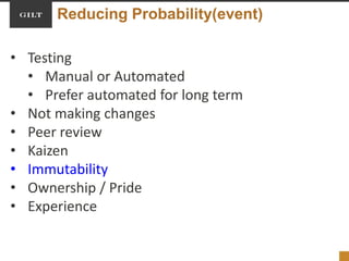Reducing Probability(event)
• Testing
• Manual or Automated
• Prefer automated for long term
• Not making changes
• Peer review
• Kaizen
• Immutability
• Ownership / Pride
• Experience
 