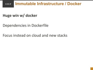 Immutable Infrastructure / Docker
Huge win w/ docker
Dependencies in Dockerfile
Focus instead on cloud and new stacks
 