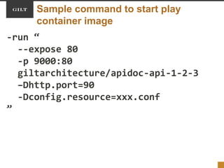 Sample command to start play
container image
-run “
--expose 80
-p 9000:80
giltarchitecture/apidoc-api-1-2-3
–Dhttp.port=90
-Dconfig.resource=xxx.conf
”
 