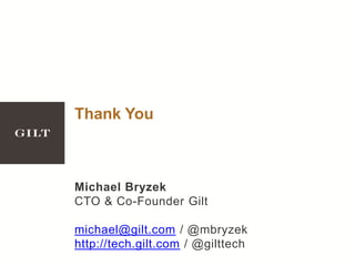 Thank You
Michael Bryzek
CTO & Co-Founder Gilt
michael@gilt.com / @mbryzek
http://tech.gilt.com / @gilttech
 