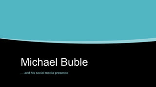 Michael Buble
….and his social media presence

 