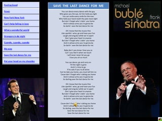 SAVE  THE  LAST  DANCE  FOR  ME You can dance-every dance with the guy  Who gives you the eye, let him hold you tight  You can smile-every smile for the man  Who held your hand neath the pale moon light  But don´t forget who´s takin´ you home  And in whose arms you´re gonna be  So darlin´ save the last dance for me  Oh I know that the musics fine  Like sparklin´ wine, go and have your fun  Laugh and sing,but while we´re apart  Don´t give your heart to anyone  But don´t forget who´s takin´ you home  And in whose arms you´re gonna be So darlin´ save the last dance for me  Baby don´t you know I love you so  Can´t you feel it when we touch  I will never never let you go  I love you oh so much  You can dance, go and carry on  Till the night is gone  And it´s time to go  If he asks if you´re all alone  Can he take you home, you must tell him no  Cause don´t forget who´s taking you home  And in whose arms you´re gonna be  So darling,save the last dance for me  Oh I know that the musics fine  Like sparklin´ wine, go and have your fun  Laugh and sing,but while we´re apart  Don´t give your heart to anyone  But don´t forget who´s takin´ you home  And in whose arms you´re gonna be So darlin´ save the last dance for me  Cause don´t forget who´s taking you home  And in whose arms you´re gonna be  So darling, save the last dance for me  Save the last dance for me  Save the last dance for me 