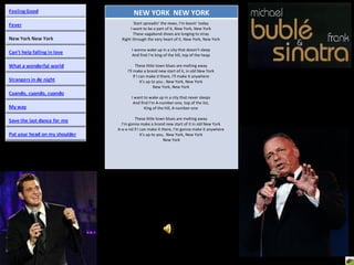 NEW YORK  NEW YORK Start spreadin' the news, I'm leavin' today  I want to be a part of it, New York, New York  These vagabond shoes are longing to stray  Right through the very heart of it, New York, New York  I wanna wake up in a city that doesn't sleep  And find I'm king of the hill, top of the heap  These little town blues are melting away  I'll make a brand new start of it, in old New York  If I can make it there, I'll make it anywhere  It's up to you , New York, New York  New York, New York  I want to wake up in a city that never sleeps  And find I'm A-number-one, top of the list,  King of the hill, A-number-one  These little town blues are melting away  I'm gonna make a brand new start of it in old New York  A-a-a-nd if I can make it there, I'm gonna make it anywhere  It's up to you,  New York, New York  New York 