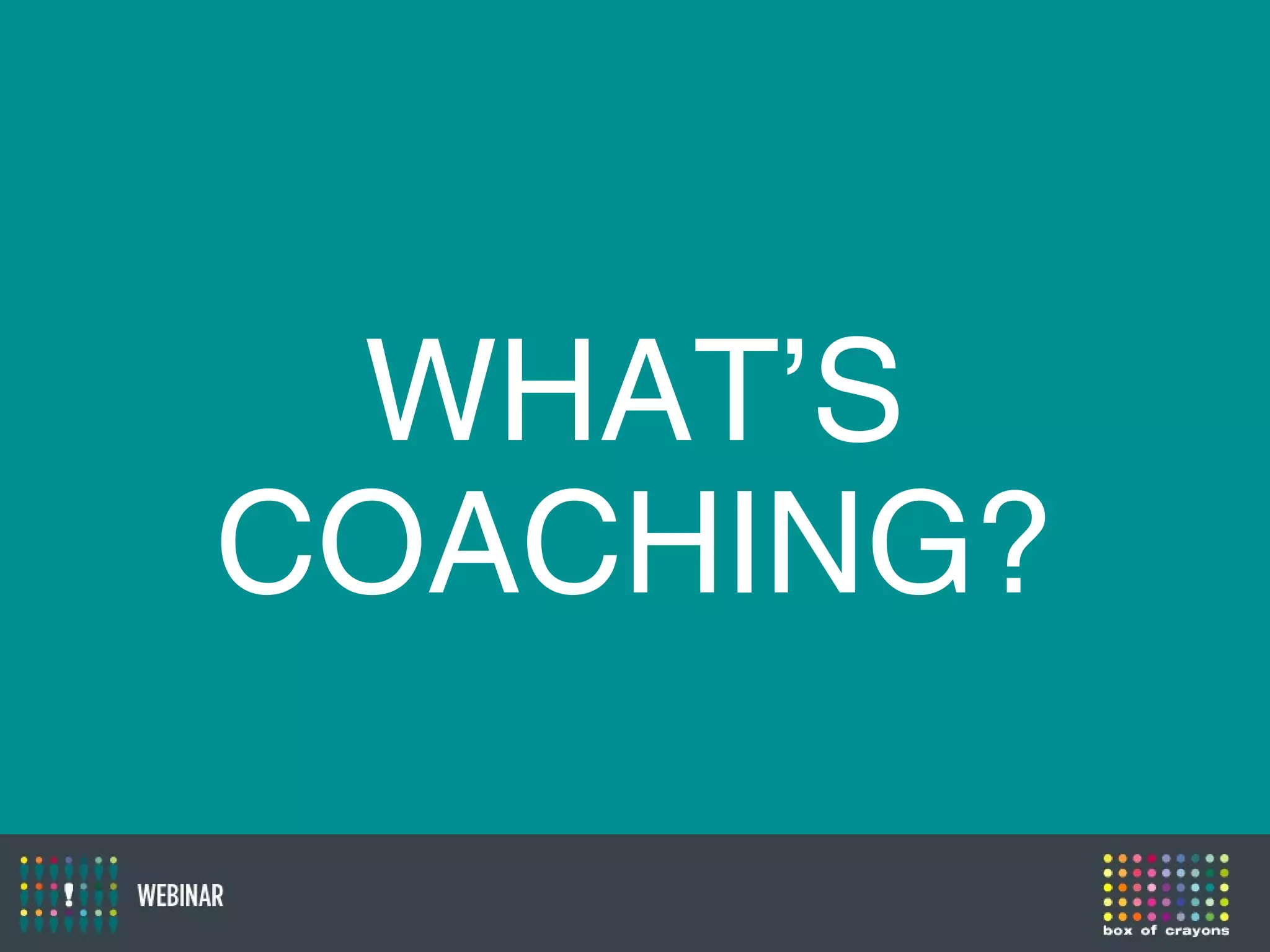 WHAT’S
COACHING?
 