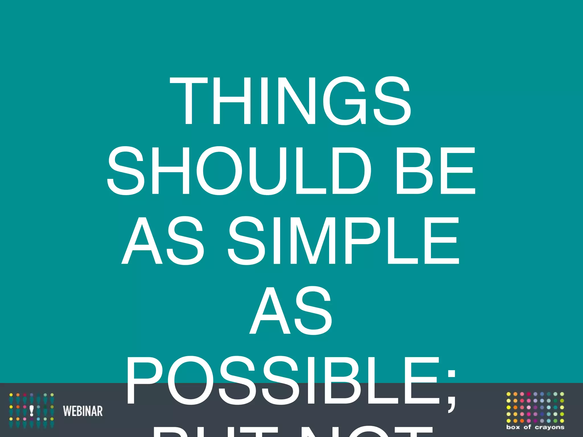 THINGS
SHOULD BE
AS SIMPLE
AS
POSSIBLE;
 