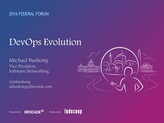 © 2016 BROCADE COMMUNICATIONS SYSTEMS, INC. INTERNAL USE ONLY
2016 FEDERALFORUM
Presented by Produced by
DevOps Evolution
 