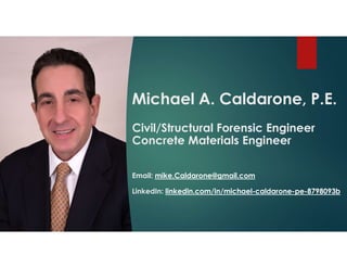 Michael A. Caldarone, P.E.
Civil/Structural Forensic Engineer
Concrete Materials Engineer
Email: mike.Caldarone@gmail.com
LinkedIn: linkedin.com/in/michael-caldarone-pe-8798093b
 