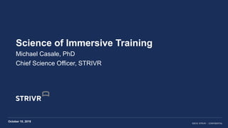 ©2018 STRIVR - CONFIDENTIAL
Science of Immersive Training
Michael Casale, PhD
Chief Science Officer, STRIVR
October 10, 2018
 
