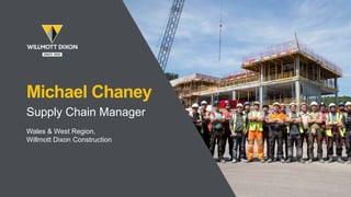 Michael Chaney
Supply Chain Manager
Wales & West Region,
Willmott Dixon Construction
 