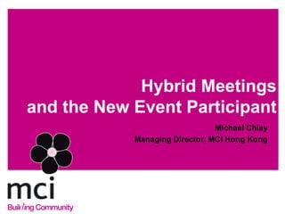 Hybrid Meetings
and the New Event Participant
                                Michael Chiay
            Managing Director, MCI Hong Kong
 
