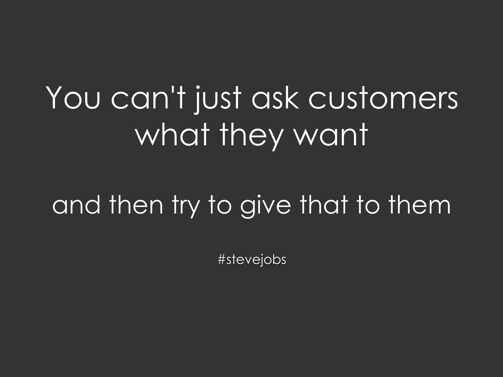 You can't just ask customers
what they want
and then try to give that to them
#stevejobs