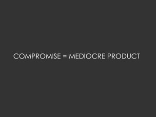 COMPROMISE = MEDIOCRE PRODUCT
 