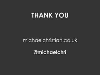 THANK YOU
michaelchristian.co.uk
@michaelchri
 
