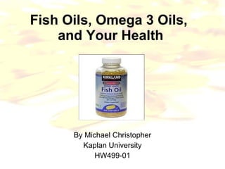 Fish Oils, Omega 3 Oils,  and Your Health By Michael Christopher Kaplan University HW499-01 