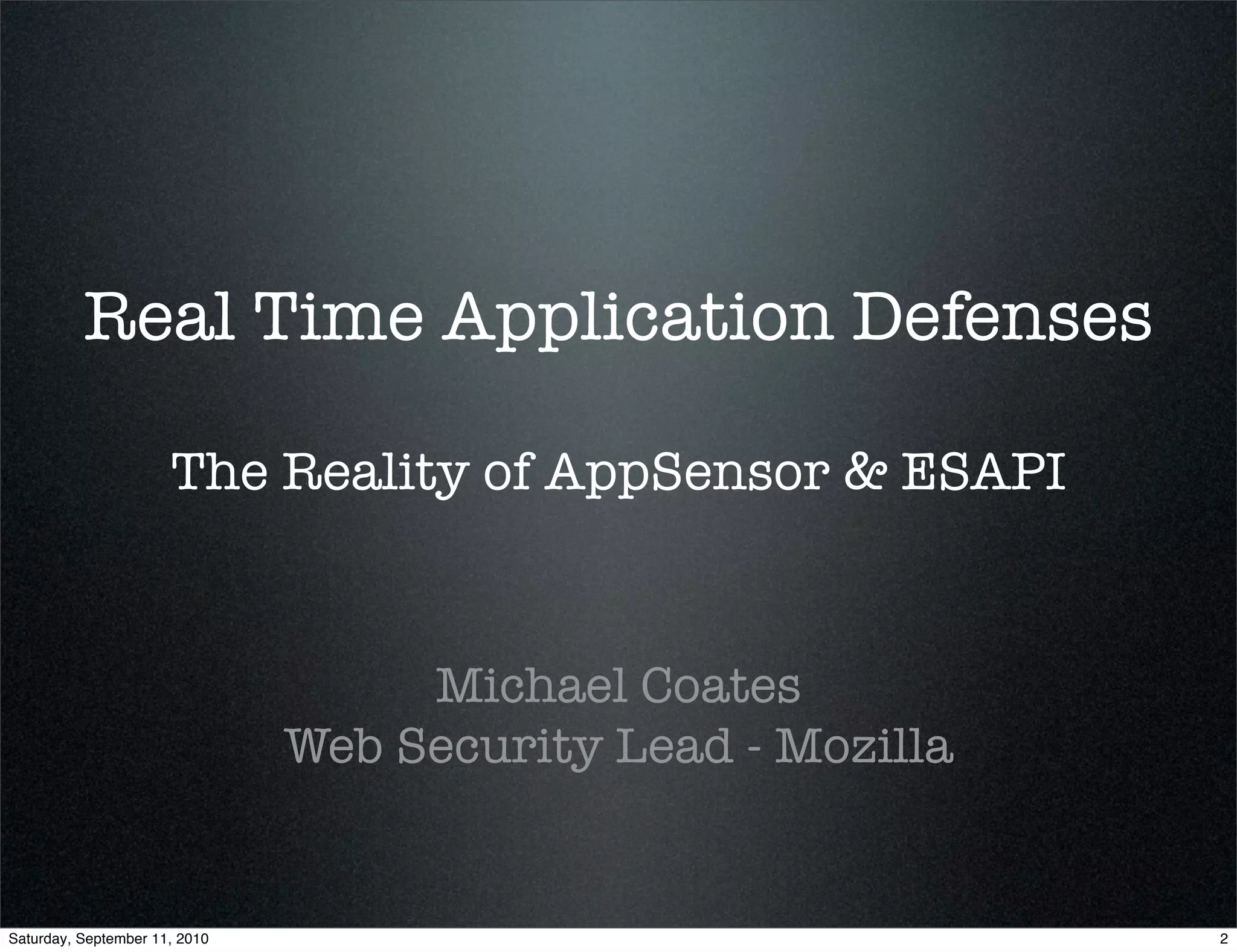 Real Time Application Defenses

                      The Reality of AppSensor & ESAPI


                                    Michael Coates
                               Web Security Lead - Mozilla


Saturday, September 11, 2010                                 2
 