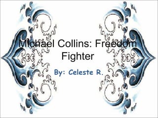 Michael Collins: Freedom Fighter By: Celeste R. 