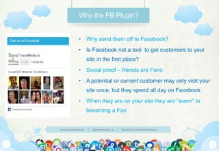 Why the FB Plugin?

• Why send them off to Facebook?
• Is Facebook not a tool to get customers to your
site in the first p...