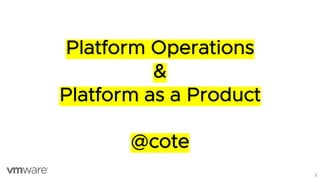 1
Platform Operations
&
Platform as a Product
@cote
 