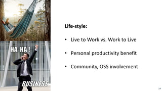14
Life-style:
• Live to Work vs. Work to Live
• Personal productivity benefit
• Community, OSS involvement
 