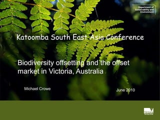 Katoomba South East Asia Conference


Biodiversity offsetting and the offset
market in Victoria, Australia

  Michael Crowe                  June 2010
 