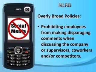 Overly Broad Policies : Prohibiting employees from making disparaging comments when discussing the company or supervisors, coworkers and/or competitors. 