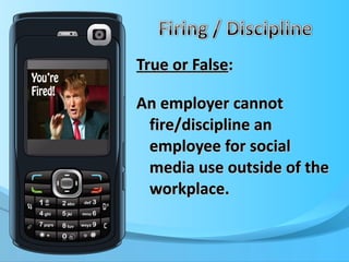 True or False :  An employer cannot fire/discipline an employee for social media use outside of the workplace. 