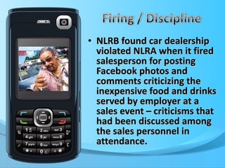 NLRB found car dealership violated NLRA when it fired salesperson for posting Facebook photos and comments criticizing the inexpensive food and drinks served by employer at a sales event – criticisms that had been discussed among the sales personnel in attendance. 