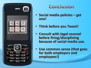 Social media policies – get one! Think before you Tweet! Consult with legal counsel before firing/disciplining because of social media use. Use common sense (that goes for both employers and employees!) 