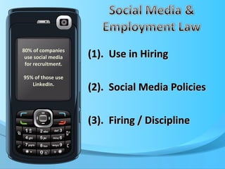 (1).  Use in Hiring (2).  Social Media Policies (3).  Firing / Discipline 80% of companies use social media for recruitment. 95% of those use LinkedIn. 
