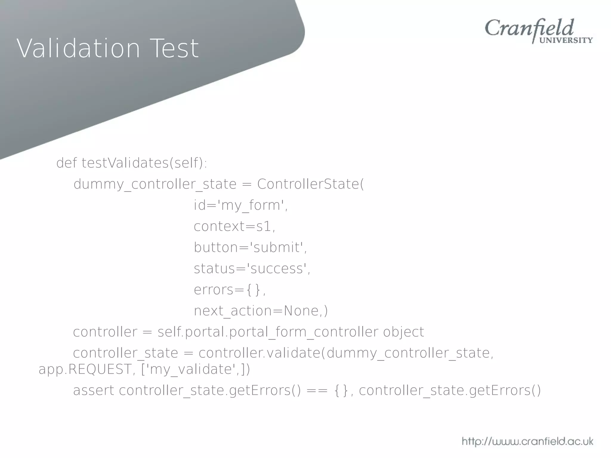 Validation Test



   def testValidates(self):
      dummy_controller_state = ControllerState(
                        id='my_form',
                        context=s1,
                        button='submit',
                        status='success',
                        errors={},
                        next_action=None,)
      controller = self.portal.portal_form_controller object
      controller_state = controller.validate(dummy_controller_state,
 app.REQUEST, ['my_validate',])
      assert controller_state.getErrors() == {}, controller_state.getErrors()
 