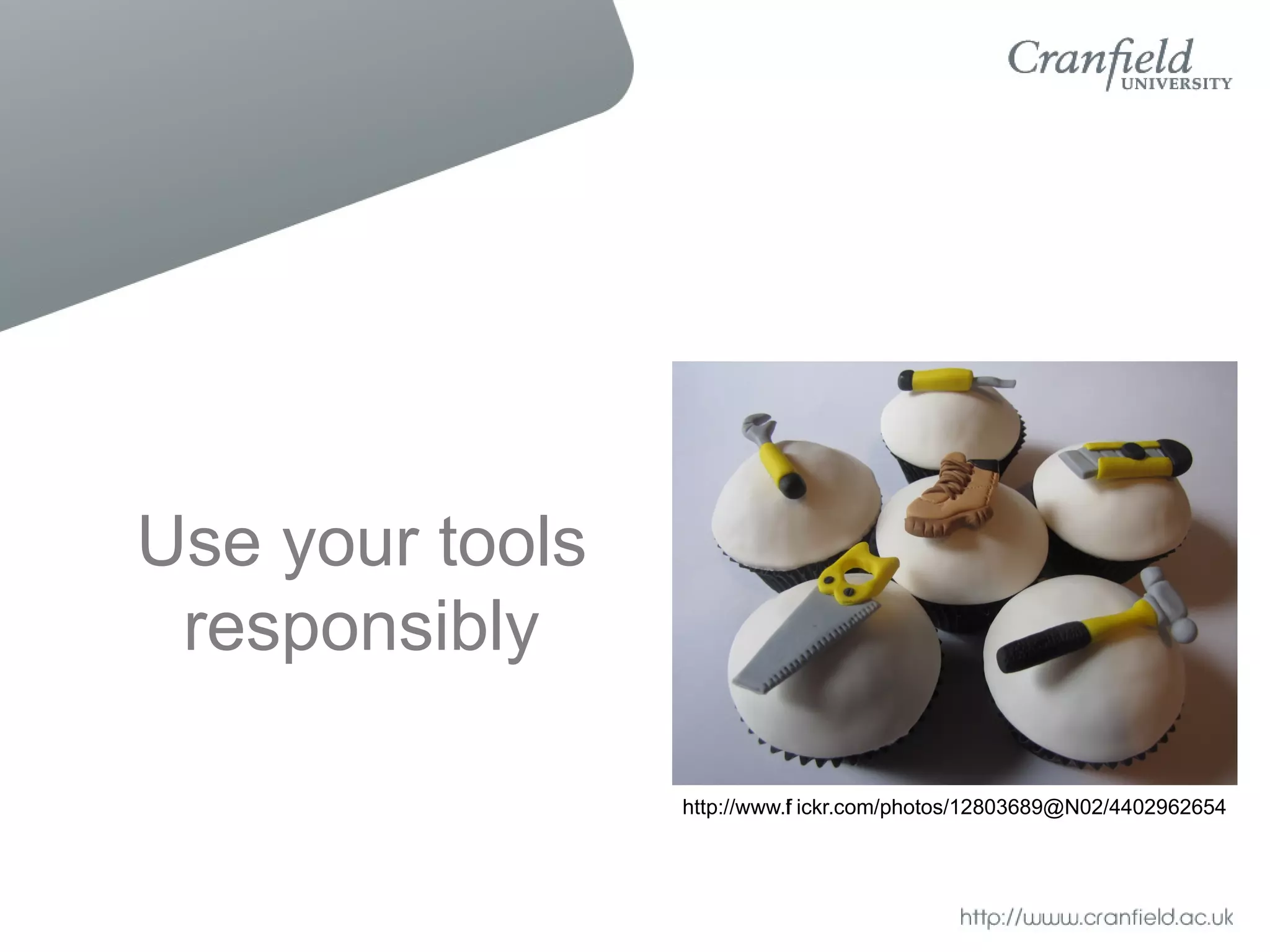 Use your tools
 responsibly

                 http://www.f ickr.com/photos/12803689@N02/4402962654
                            l
 