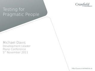Testing for
Pragmatic People




Michael Davis
Development Leader
Plone Conference
5th November 2011
 