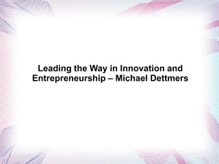 Leading the Way in Innovation and
Entrepreneurship – Michael Dettmers

 