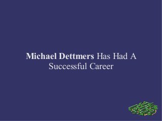 Michael Dettmers Has Had A
Successful Career

 