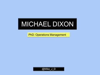 MICHAEL DIXON PhD: Operations Management @Mike_J_D 