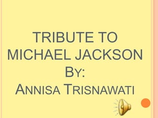TRIBUTE TO
MICHAEL JACKSON
        BY:
 ANNISA TRISNAWATI
 