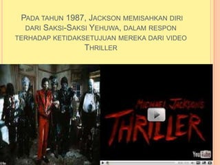PADA TAHUN 1987, JACKSON MEMISAHKAN DIRI
  DARI SAKSI-SAKSI YEHUWA, DALAM RESPON
TERHADAP KETIDAKSETUJUAN MEREKA DARI VIDEO
                THRILLER
 