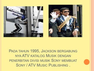 PADA TAHUN 1995, JACKSON BERGABUNG
   NYA ATV KATALOG MUSIK DENGAN
PENERBITAN DIVISI MUSIK SONY MEMBUAT
   SONY / ATV MUSIC PUBLISHING .
 
