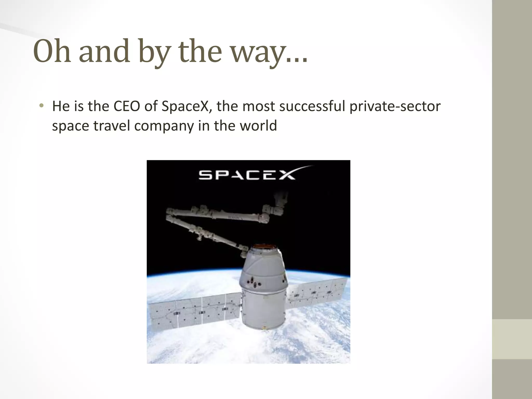 Oh and by the way… 
• He is the CEO of SpaceX, the most successful private-sector 
space travel company in the world 
 