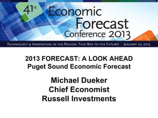 2013 FORECAST: A LOOK AHEAD
 Puget Sound Economic Forecast

      Michael Dueker
     Chief Economist
    Russell Investments
 