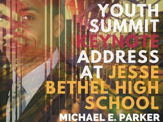 YOUTH
SUMMIT
KEYNOTE
ADDRESS
AT JESSE
BETHEL HIGH
SCHOOL
MICHAEL E. PARKER
 