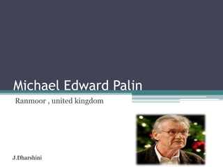 Michael Edward Palin
Ranmoor , united kingdom
J.Dharshini
 