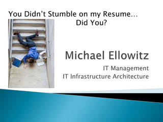 Michael Ellowitz IT Management IT Infrastructure Architecture You Didn’t Stumble on my Resume… 			 Did You? 