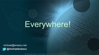 Everywhere! 
michael@enescu.net 
@michaelenescu 
Michael Enescu keynote – “From Cloud to Fog & The Internet of Things” – Chicago, LinuxCon 2014 20 
