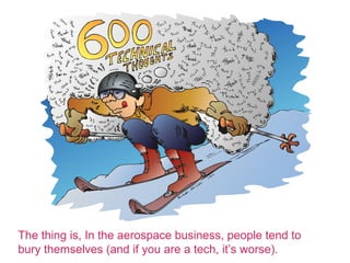 The thing is, In the aerospace business, people tend to
bury themselves (and if you are a tech, its worse).
 