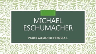 MICHAEL
ESCHUMACHER
PILOTO ALEMÁN DE FÓRMULA 1
 