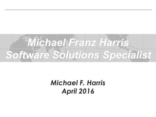 Mike Harris
Sales Effectiveness
July 2008
Michael Franz Harris
Software Solutions Specialist
Michael F. Harris
April 2016
 