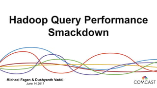 Hadoop Query Performance
Smackdown
Michael Fagan & Dushyanth Vaddi
June 14 2017
 